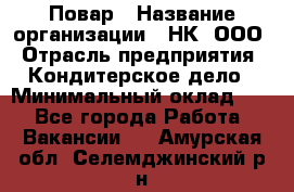 Повар › Название организации ­ НК, ООО › Отрасль предприятия ­ Кондитерское дело › Минимальный оклад ­ 1 - Все города Работа » Вакансии   . Амурская обл.,Селемджинский р-н